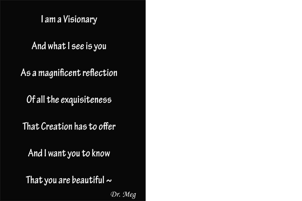 I am a Visionary, I see you as a magnificent reflection of all the exquisiteness that creation has to offer